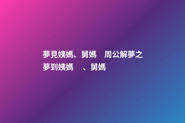 夢見姨媽、舅媽　周公解夢之夢到姨媽、舅媽